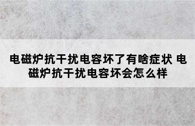 电磁炉抗干扰电容坏了有啥症状 电磁炉抗干扰电容坏会怎么样